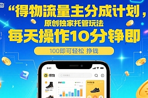 得物流量主分成计划,原创独家托管玩法,每天操作10分钟即可轻松挣米【揭秘】