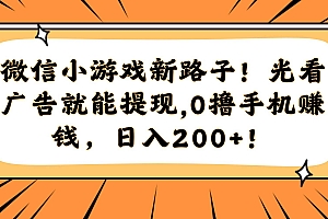 (14864期)微信小游戏新路子!光看广告就能提现,0撸手机赚钱,日入200+!
