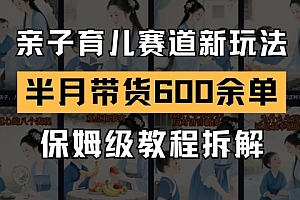 AI亲子育儿赛道新玩法,新号半个月带货600多单,保姆级教程拆解