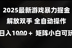 2025最新游戏暴力掘金解放双手,全自动操作,日入1k+矩阵,小白可玩【揭秘】