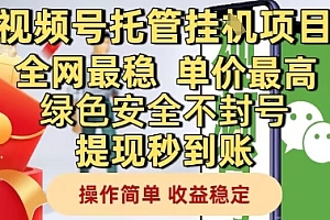 视频号托管挂G项目全网最稳,单价最高,绿色安全不封号提现秒到账,操作简单,收益稳定【揭秘】