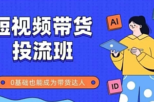 抖音快手短视频带货投流班,详细又全面的抖音快手带货实操课,零基础也能成为带货达人