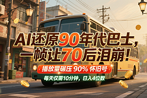 AI还原90年代巴士,一帧让70后泪崩!播放量碾压90%怀旧号,每天10分钟,日入4位数