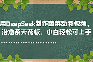 用DeepSeek制作蔬菜动物视频,治愈系天花板,小白轻松可上手