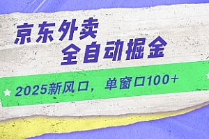 2025新风口,京东外卖全自动掘金,单窗口100+【揭秘】