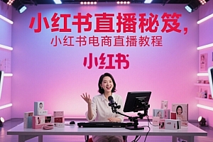 小红书直播秘笈,小红书电商直播教程