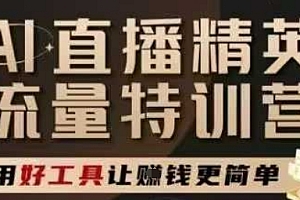 AI直播精英官方特训营,直播底层逻辑和ai实操技巧,用好工具让挣米更简单