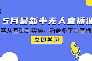 (14888期)5月最新半无人直播课,内容从基础到实操,涵盖多平台直播技巧