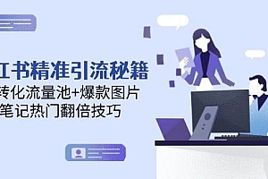小红书精准引流秘籍,高转化流量池+爆款图片,笔记热门翻倍技巧