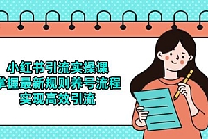 (14897期)小红书引流实操课,掌握最新规则养号流程,实现高效引流