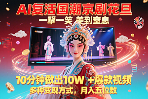AI复活国潮京剧花旦,一颦一笑美到窒息,10分钟做出10W+爆款视频,多种变现方式,…