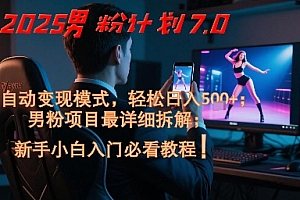 2025男粉计划7.0,全自动变现模式,轻松日入5张+,新手小白必看课程