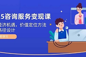 2025咨询服务变现课:新质经济机遇,价值定位方法,商业路径设计