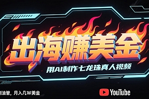 出海挣美金,用AI制作七龙珠真人视频,发布到油管,条条爆火,月入几W美刀
