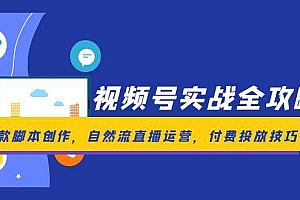 (14925期)视频号实战全攻略,爆款脚本创作,自然流直播运营,付费投放技巧
