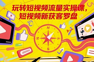 玩转短视频流量实操课,短视频新获客罗盘