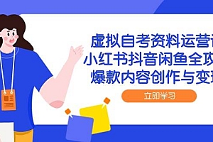 (14938期)虚拟自考资料运营课,小红书抖音闲鱼全攻略,爆款内容创作与变现