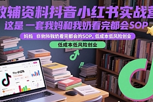 教辅资料抖音小红书实战营,这是一套我妈和我奶看完都会的SOP,低成本低风险创业