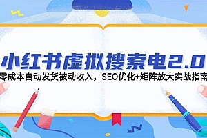 (14946期)小红书虚拟搜索电2.0,零成本自动发货被动收入,SEO优化+矩阵放大实战指南