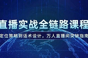 直播实战全链路课程,定位策略到话术设计,万人直播间突破指南