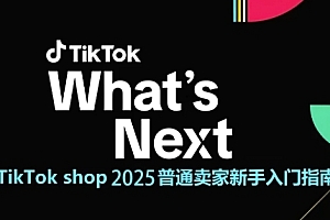 TikTok shop 2025普通卖家新手入门指南,助新手快速掌握从0到1的跨境电商运营逻辑