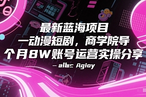 最新蓝海项目动漫短剧,商学院导师单抖音号一个月8W账号运营实操分享