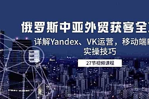 俄罗斯中亚外贸获客全攻略,详解Yandex、VK运营,移动端PC端实操技巧