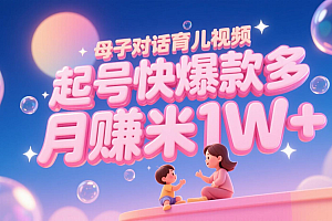AI生成母子对话育儿类视频,起号快爆款多,小白宝妈轻松学,多渠道变现,月赚米1W+