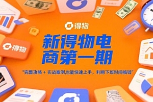 新得物电商第一期,完整攻略+实战案例,普通人也能快速上手,利用下班时间搞钱