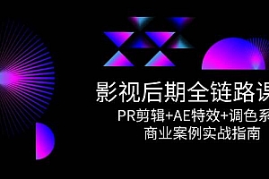 (14967期)影视后期全链路课程,PR剪辑+AE特效+调色系统,商业案例实战指南