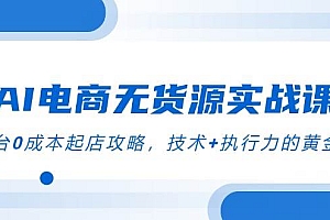 (14982期)AI电商无货源实战课,三平台0成本起店攻略,技术+执行力的黄金配比
