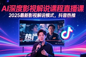 AI深度影视解说课程直播课,2025最新影视解说模式,抖音热推