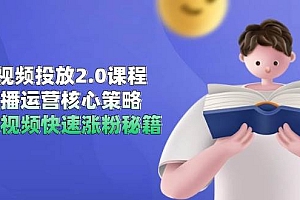 短视频投放2.0课程,直播运营核心策略,连怼视频快速涨粉秘籍