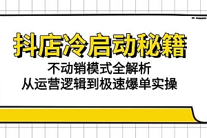 (15001期)抖店冷启动秘籍:不动销模式全解析,从运营逻辑到极速爆单实操