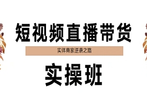 短视频直播带货实操班,实体商家逆袭之路