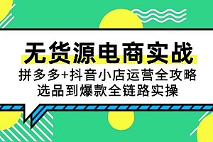 (15006期)无货源电商实战:拼多多+抖音小店运营全攻略,选品到爆款全链路实操