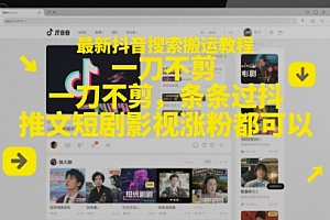 最新抖音搜索搬运教程,一刀不剪,条条过抖,推文短剧影视涨粉都可以