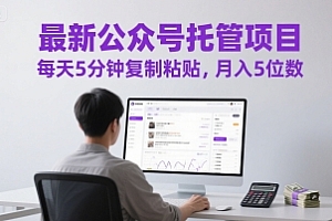 最新公众号托管项目,每天5分钟复制粘贴,月入5位数【揭秘】
