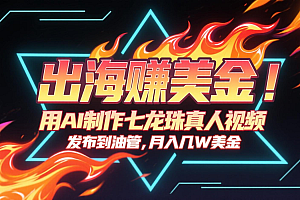 出海赚美金,用AI制作七龙珠真人视频,发布到油管,条条爆火,月入几十K美金