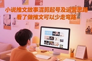 小说推文故事混剪起号及运营思路,看了做推文可以少走弯路