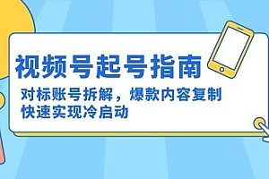 视频号起号指南:对标账号拆解,爆款内容复制,快速实现冷启动