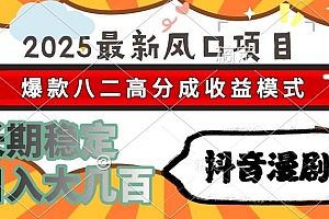 (15037期)2025最新风口项目 抖音漫剧 爆款八二高分成收益模式 长期稳定日入大几百