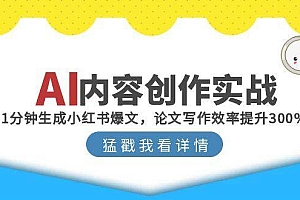 (15041期)AI内容创作实战:1分钟生成小红书爆文,论文写作效率提升300%