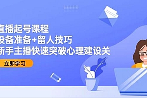 (15056期)直播起号课程:设备准备+留人技巧,新手主播快速突破心理建设关
