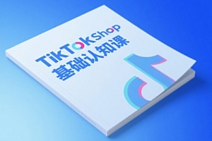 TikTok小店基础认知课,助力学员从 0 到 1 掌握 TikTok 电商运营全链路认知