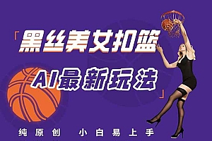 (15062期)最新AI生成美女扣篮视频,纯原创,小白轻松上手掌握流量秘籍,日入300+