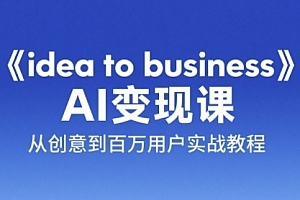 《idea to business》AI变成变现课,从创意到百万用户实战教程