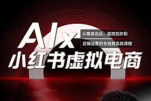 (15070期)单号月收3w+,小红书低成本搞钱课《AI×小红书虚拟电商》全套