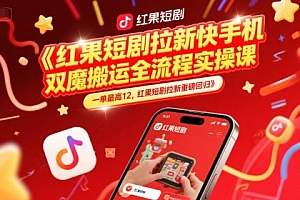 红果短剧拉新快手手机双魔法搬运全流程实操课,一单最高12,红果短剧拉新重磅回归