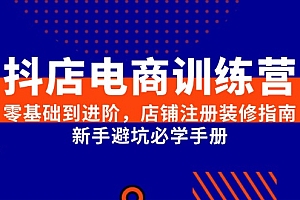 (15079期)抖店电商训练营,零基础到进阶,店铺注册装修指南,新手避坑必学手册